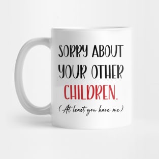 Sorry About Your Other Children At Least You Have Me Funny Mothers Day Mug